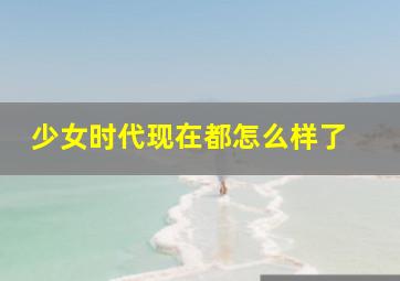 少女时代现在都怎么样了 