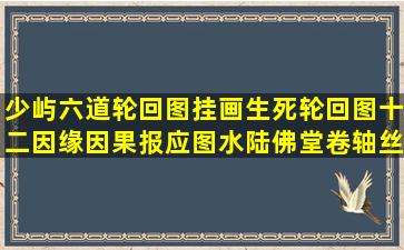 少屿六道轮回图挂画生死轮回图十二因缘因果报应图水陆佛堂卷轴丝绸...