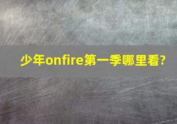 少年onfire第一季哪里看?