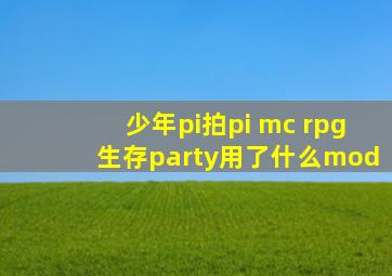 少年pi拍pi mc rpg生存party用了什么mod