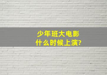 少年班大电影什么时候上演?