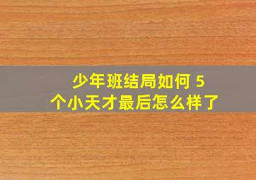 少年班结局如何 5个小天才最后怎么样了