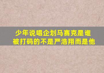 少年说唱企划马赛克是谁 被打码的不是严浩翔而是他