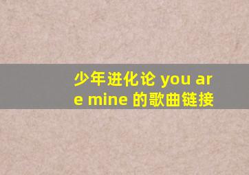 少年进化论 you are mine 的歌曲链接