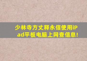 少林寺方丈释永信使用iPad平板电脑上网查信息!