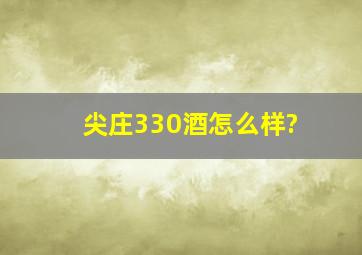 尖庄330酒怎么样?