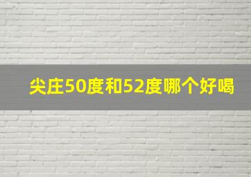 尖庄50度和52度哪个好喝