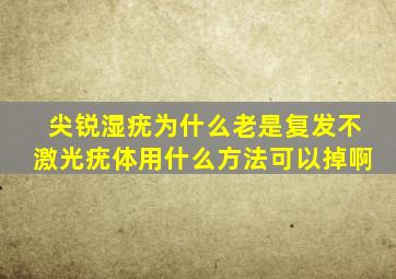 尖锐湿疣为什么老是复发不激光疣体用什么方法可以掉啊