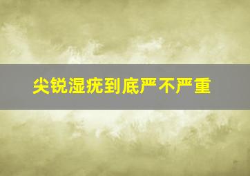 尖锐湿疣到底严不严重