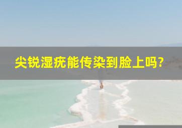 尖锐湿疣能传染到脸上吗?