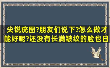 尖锐疣图?朋友们说下?怎么做才能好呢?还没有长满皱纹的脸也日益松弛