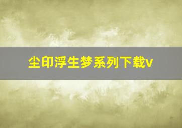 尘印浮生梦系列下载v