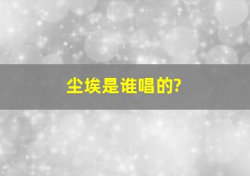 尘埃是谁唱的?