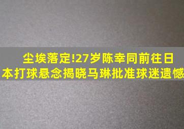 尘埃落定!27岁陈幸同前往日本打球悬念揭晓,马琳批准,球迷遗憾