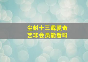 尘封十三载爱奇艺非会员能看吗