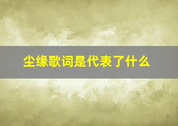 尘缘歌词是代表了什么