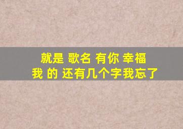 就是 歌名 有你 幸福 我 的 还有几个字我忘了