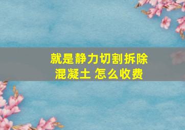 就是静力切割拆除混凝土 怎么收费