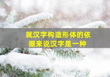 就汉字构造形体的依据来说,汉字是一种( )。