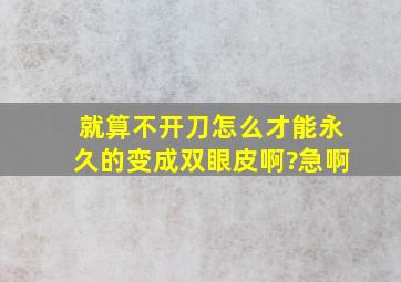 就算不开刀怎么才能永久的变成双眼皮啊?急啊