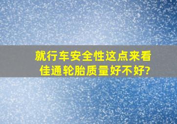 就行车安全性这点来看,佳通轮胎质量好不好?