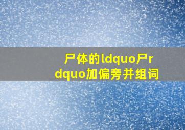 尸体的“尸”加偏旁并组词