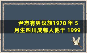 尹志有,男,汉族,1978 年 5 月生,四川成都人。他于 1999 年 9 月...