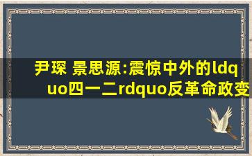 尹琛 景思源:震惊中外的“四一二”反革命政变