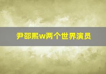 尹邵熙w两个世界演员