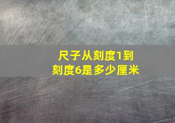 尺子从刻度1到刻度6是多少厘米