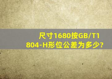 尺寸1680按GB/T1804-H形位公差为多少?