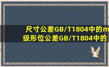 尺寸公差GB/T1804中的m级,形位公差GB/T1804中的级,是什么呢?