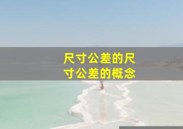 尺寸公差的尺寸公差的概念