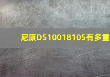 尼康D510018105有多重