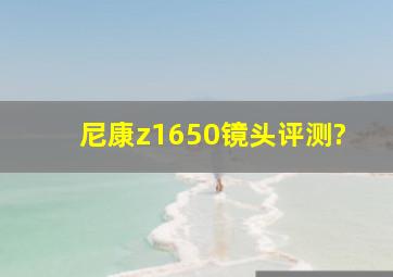 尼康z1650镜头评测?