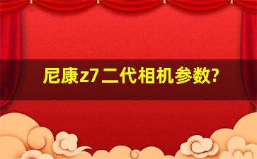 尼康z7二代相机参数?