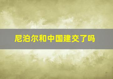 尼泊尔和中国建交了吗