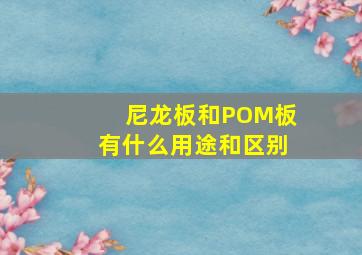 尼龙板和POM板有什么用途和区别(