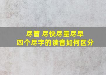 尽管 、尽快、尽量、尽早 四个尽字的读音如何区分