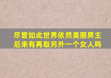 尽管如此世界依然美丽男主后来有再取另外一个女人吗