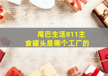 尾巴生活811主食罐头是哪个工厂的