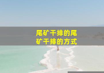 尾矿干排的尾矿干排的方式