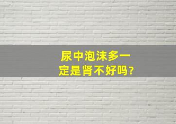 尿中泡沫多一定是肾不好吗?