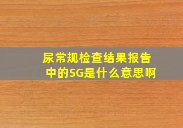 尿常规检查结果报告中的SG是什么意思啊