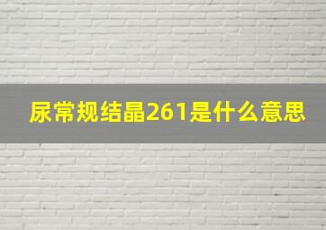 尿常规结晶261是什么意思,