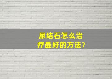 尿结石怎么治疗最好的方法?