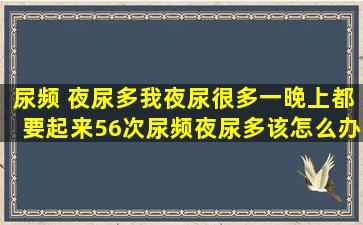 尿频 夜尿多,我夜尿很多,一晚上都要起来5、6次,尿频夜尿多该怎么办