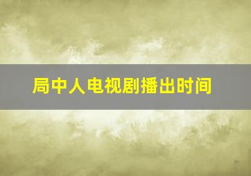 局中人电视剧播出时间