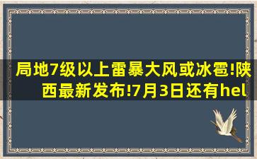 局地7级以上雷暴大风或冰雹!陕西最新发布!7月3日还有……