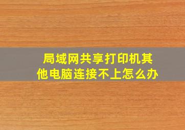 局域网共享打印机其他电脑连接不上怎么办